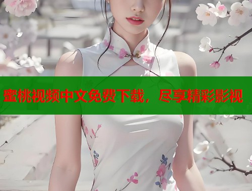 蜜桃视频中文免费下载，尽享精彩影视