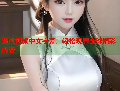 蜜桃视频中文字幕，轻松观看全球精彩内容