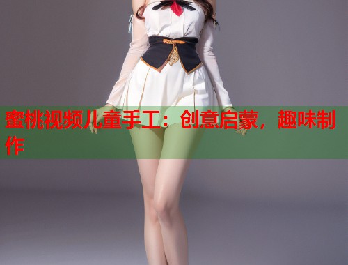 蜜桃视频儿童手工：创意启蒙，趣味制作  第2张