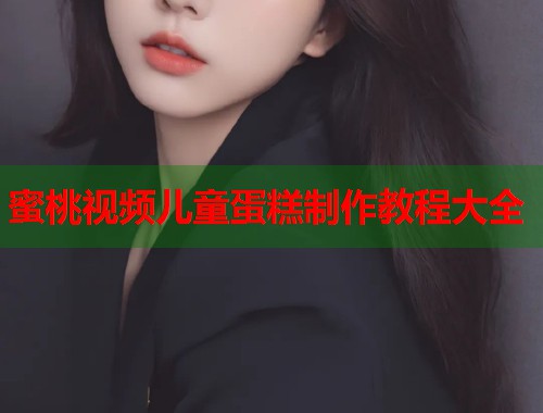 蜜桃视频儿童蛋糕制作教程大全