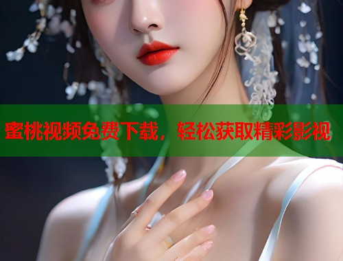 蜜桃视频免费下载，轻松获取精彩影视  第2张
