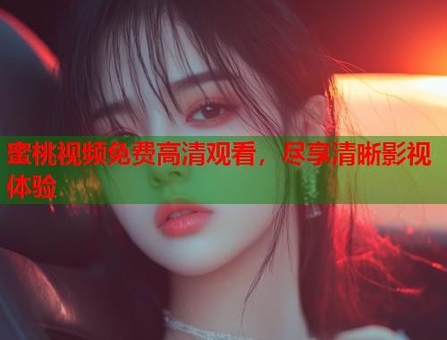 蜜桃视频免费高清观看，尽享清晰影视体验  第2张