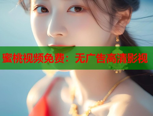 蜜桃视频免费：无广告高清影视