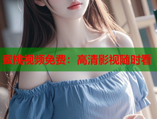 蜜桃视频免费：高清影视随时看  第2张