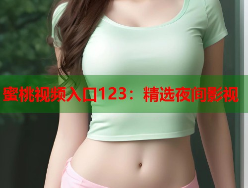 蜜桃视频入口123：精选夜间影视