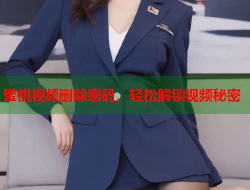 蜜桃视频删除密码，轻松解锁视频秘密  第2张