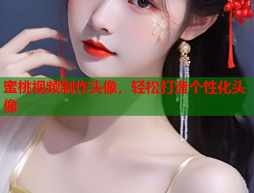 蜜桃视频制作头像，轻松打造个性化头像