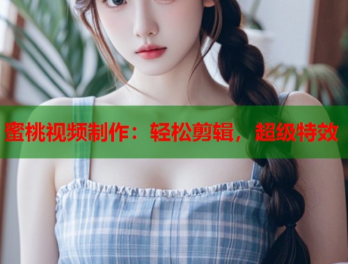 蜜桃视频制作：轻松剪辑，超级特效  第2张