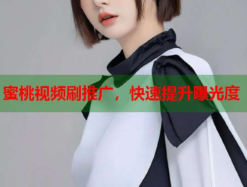 蜜桃视频刷推广，快速提升曝光度