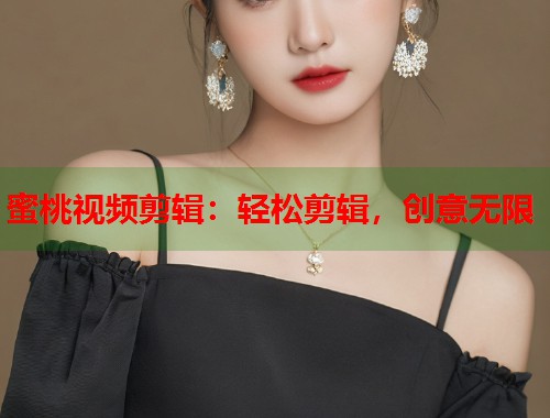 蜜桃视频剪辑：轻松剪辑，创意无限