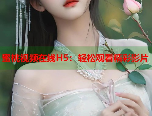 蜜桃视频在线H5：轻松观看精彩影片