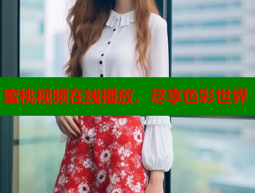 蜜桃视频在线播放，尽享色彩世界  第1张