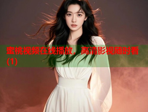 蜜桃视频在线播放，高清影视随时看(1)