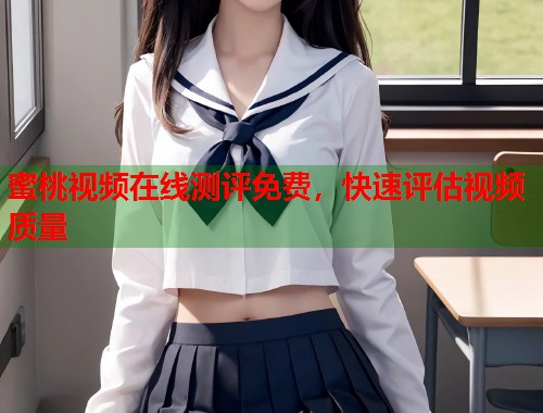 蜜桃视频在线测评免费，快速评估视频质量