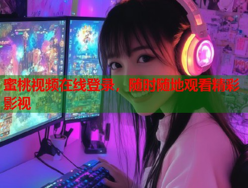 蜜桃视频在线登录，随时随地观看精彩影视