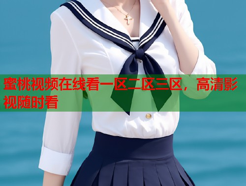 蜜桃视频在线看一区二区三区，高清影视随时看