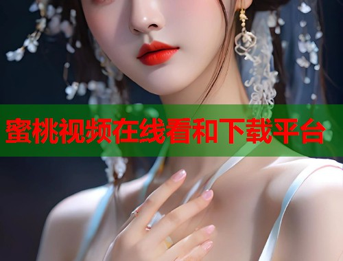 蜜桃视频在线看和下载平台