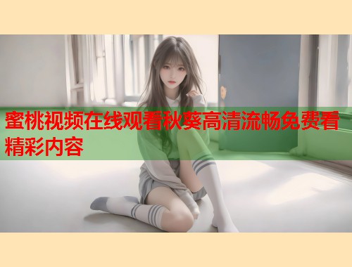 蜜桃视频在线观看秋葵高清流畅免费看精彩内容  第1张