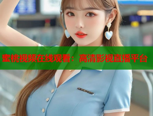 蜜桃视频在线观看：高清影视直播平台  第2张