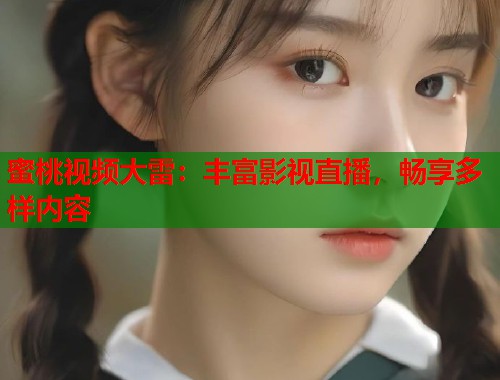 蜜桃视频大雷：丰富影视直播，畅享多样内容  第2张
