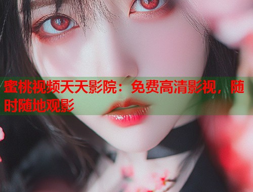 蜜桃视频天天影院：免费高清影视，随时随地观影