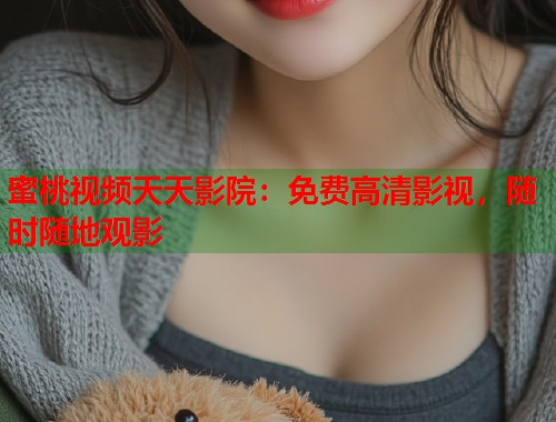 蜜桃视频天天影院：免费高清影视，随时随地观影  第2张
