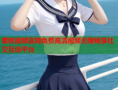 蜜桃视频官网免费高清视频无限畅享社交互动平台  第2张