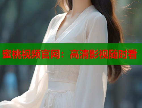 蜜桃视频官网：高清影视随时看