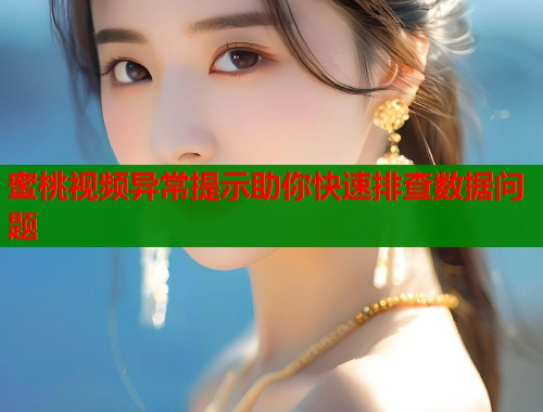 蜜桃视频异常提示助你快速排查数据问题