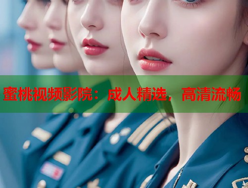 蜜桃视频影院：成人精选，高清流畅