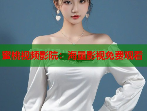 蜜桃视频影院：海量影视免费观看