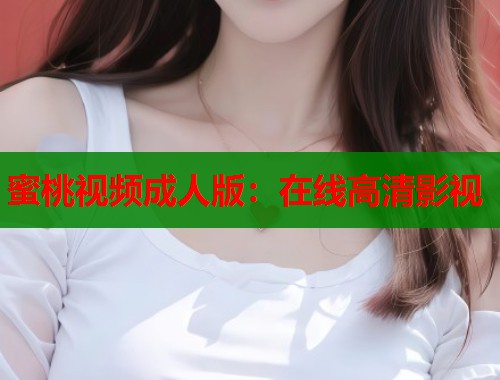 蜜桃视频成人版：在线高清影视  第1张