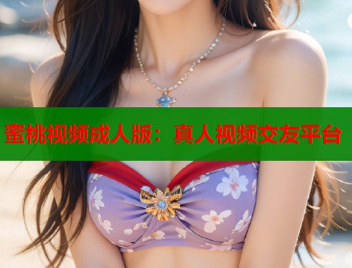 蜜桃视频成人版：真人视频交友平台  第1张