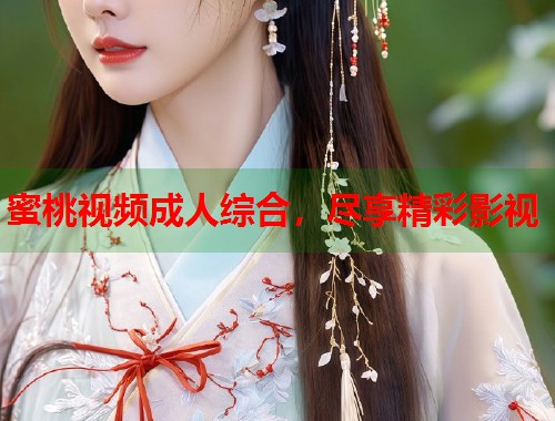 蜜桃视频成人综合，尽享精彩影视