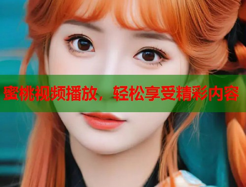 蜜桃视频播放，轻松享受精彩内容
