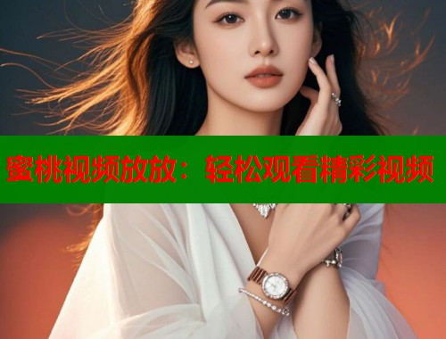 蜜桃视频放放：轻松观看精彩视频