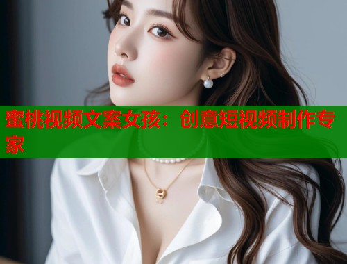 蜜桃视频文案女孩：创意短视频制作专家