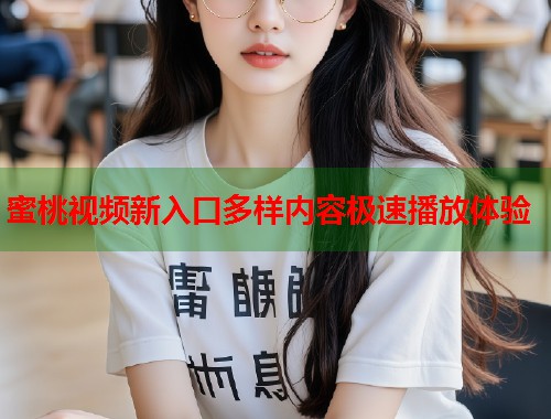 蜜桃视频新入口多样内容极速播放体验