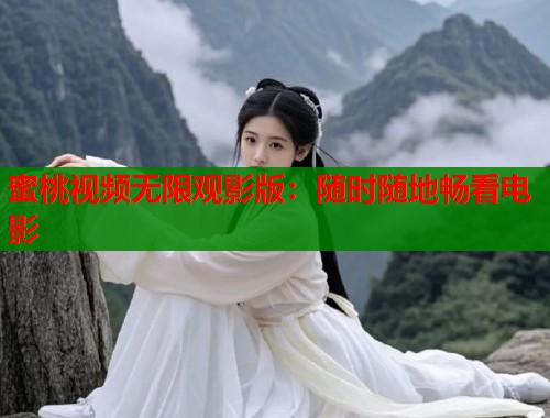 蜜桃视频无限观影版：随时随地畅看电影