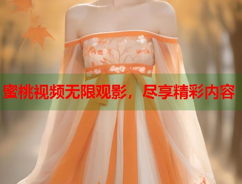 蜜桃视频无限观影，尽享精彩内容