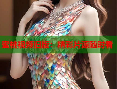 蜜桃视频旧版：精彩片源随时看