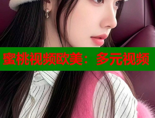 蜜桃视频欧美：多元视频  第1张