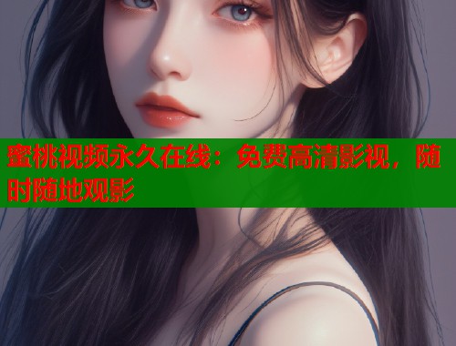 蜜桃视频永久在线：免费高清影视，随时随地观影
