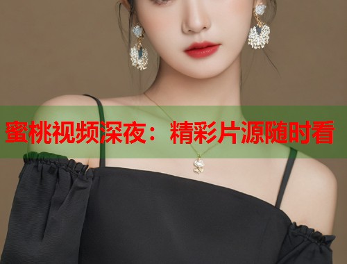 蜜桃视频深夜：精彩片源随时看