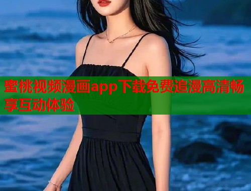 蜜桃视频漫画app下载免费追漫高清畅享互动体验