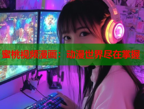 蜜桃视频漫画：动漫世界尽在掌握