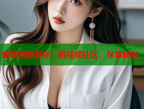 蜜桃视频爱你：短视频社区，尽享精彩  第2张