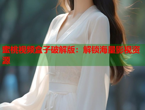 蜜桃视频盒子破解版：解锁海量影视资源