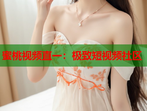蜜桃视频直一：极致短视频社区