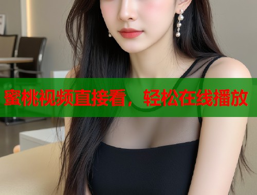 蜜桃视频直接看，轻松在线播放